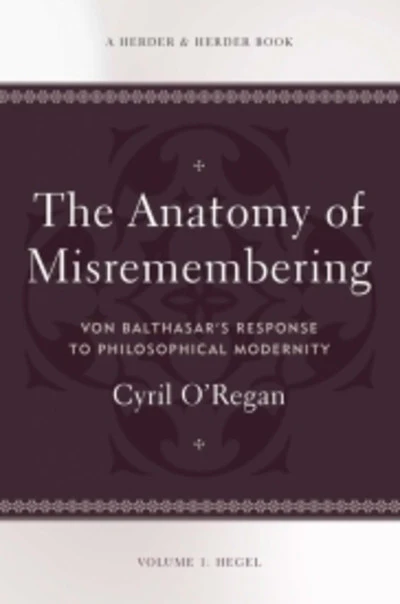 Anatomy of Misremembering: Von Balthasar’s Response to Philosophical Modernity. Volume 1: Hegel (The Anatomy of Misremembering)