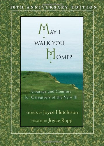 May I Walk You Home?: Courage and Comfort for Caregivers of the Very Ill (10th Anniversary Edition)