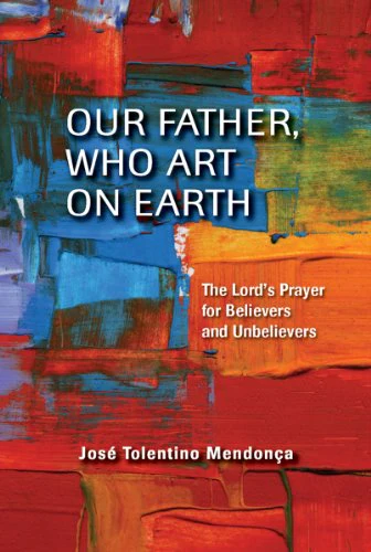 Our Father, Who Art on Earth: The Lord's Prayer for Believers and Unbelievers