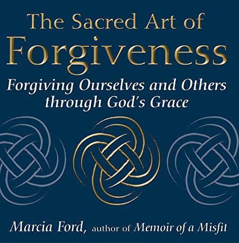 The Sacred Art of Forgiveness: Forgiving Ourselves and Others through God's Grace (The Art of Spiritual Living)
